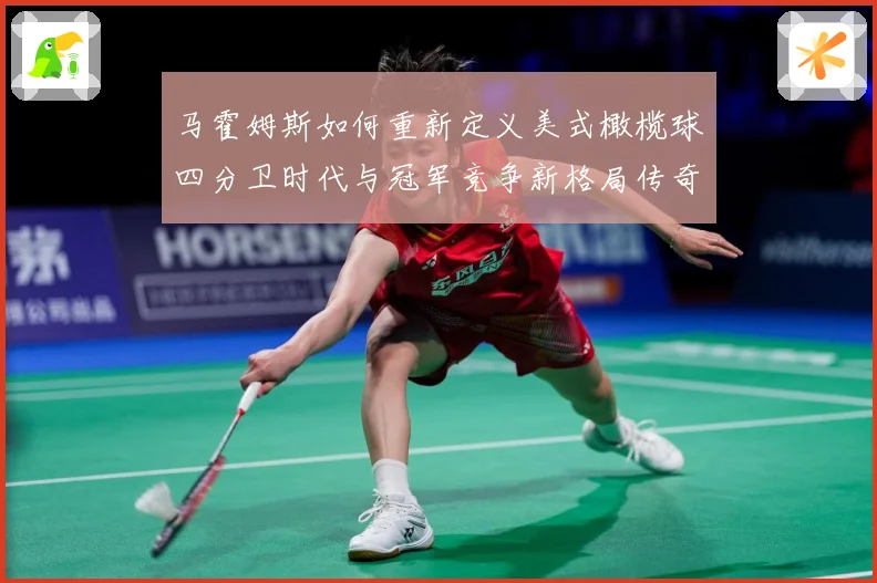 马霍姆斯如何重新定义美式橄榄球四分卫时代与冠军竞争新格局传奇