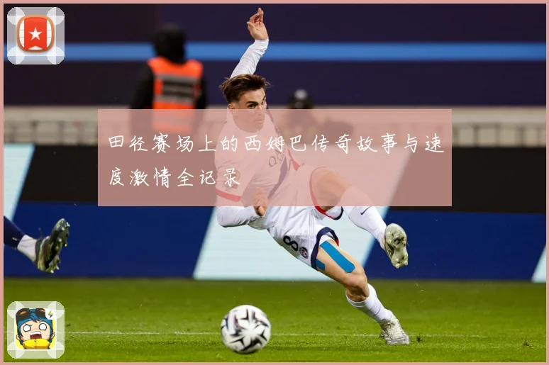 田径赛场上的西姆巴传奇故事与速度激情全记录