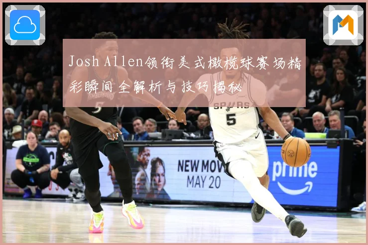 Josh Allen领衔美式橄榄球赛场精彩瞬间全解析与技巧揭秘