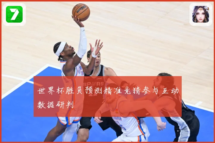世界杯胜负预测精准竞猜参与互动数据研判