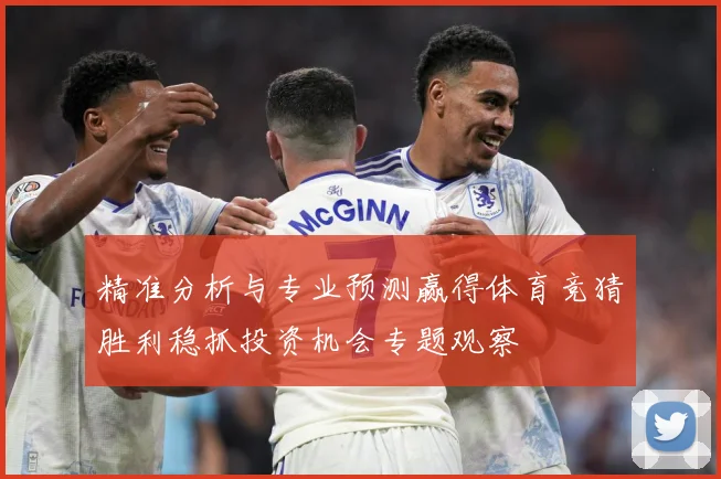 精准分析与专业预测赢得体育竞猜胜利稳抓投资机会专题观察