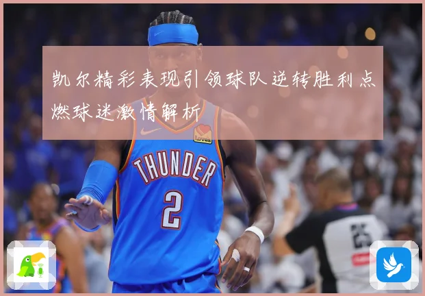 凯尔精彩表现引领球队逆转胜利点燃球迷激情解析
