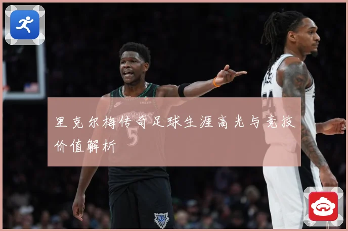 里克尔梅传奇足球生涯高光与竞技价值解析