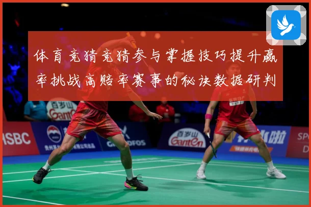 体育竞猜竞猜参与掌握技巧提升赢率挑战高赔率赛事的秘诀数据研判