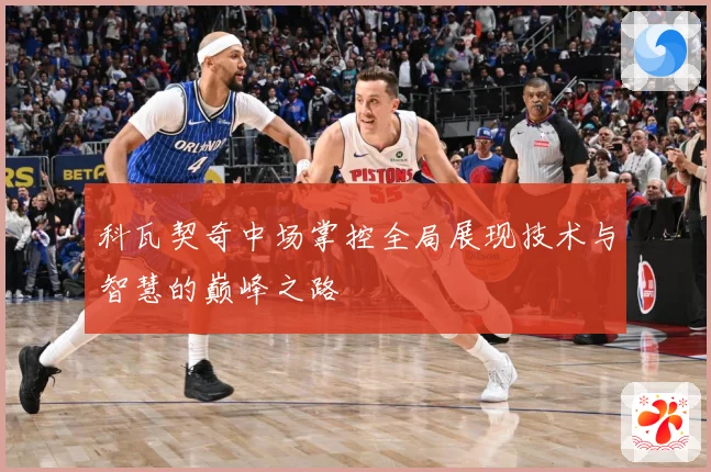科瓦契奇中场掌控全局展现技术与智慧的巅峰之路