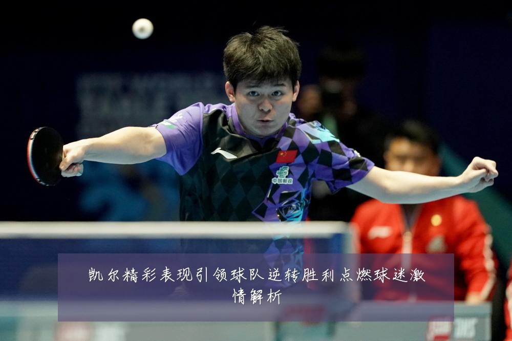 凯尔精彩表现引领球队逆转胜利点燃球迷激情解析