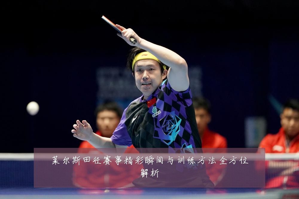 莱尔斯田径赛事精彩瞬间与训练方法全方位解析