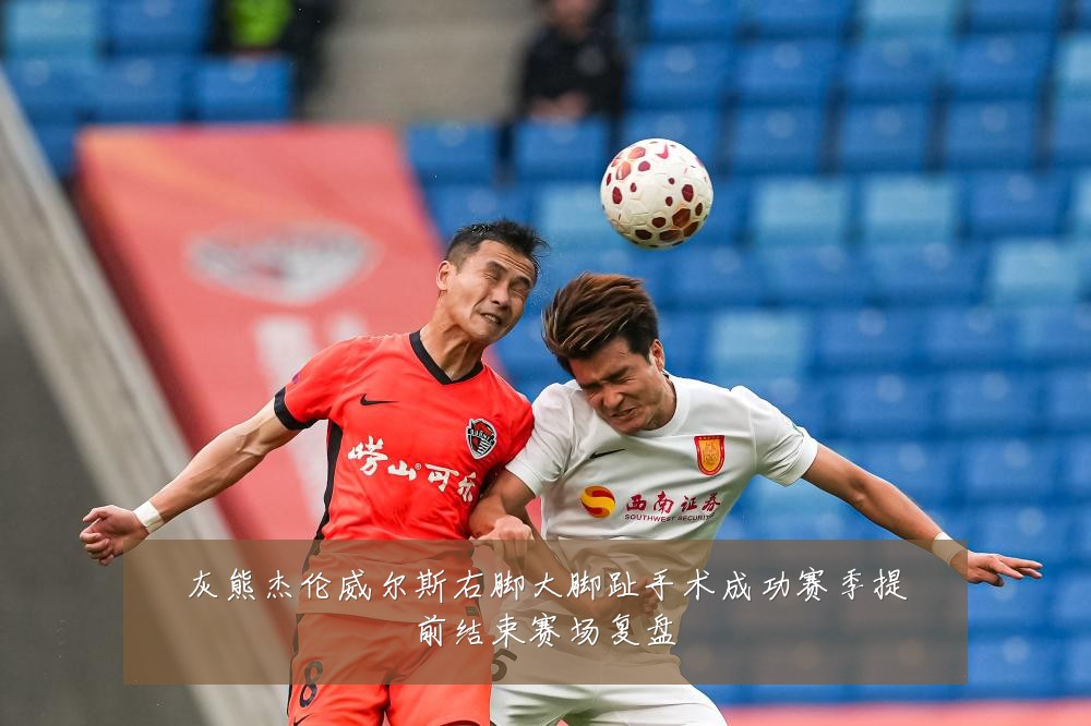 灰熊杰伦威尔斯右脚大脚趾手术成功赛季提前结束赛场复盘