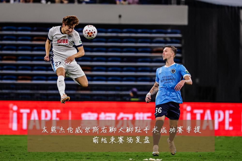 灰熊杰伦威尔斯右脚大脚趾手术成功赛季提前结束赛场复盘
