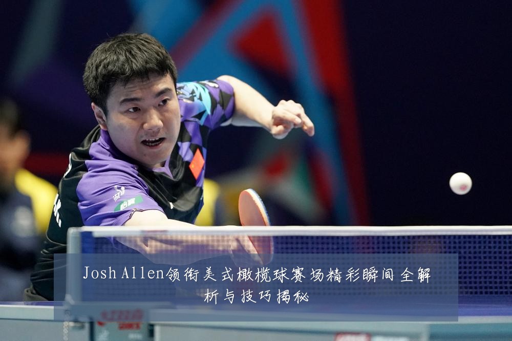 Josh Allen领衔美式橄榄球赛场精彩瞬间全解析与技巧揭秘